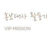 홍보대사 활동기 VIP MISSION